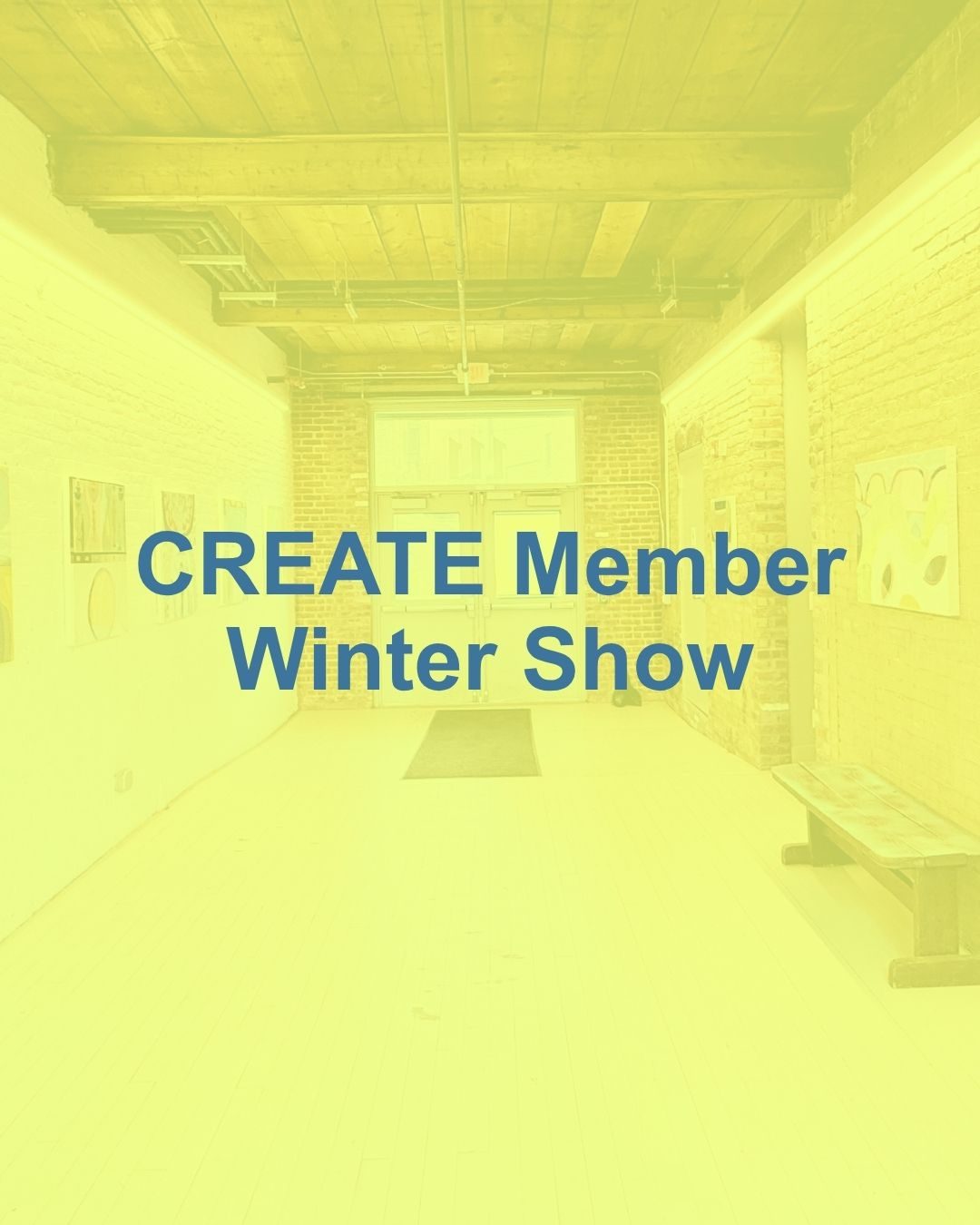 CREATE Member Winter Show graphic with text overlay on an image of a hallway w/ double doors at the end and artwork along the walls.